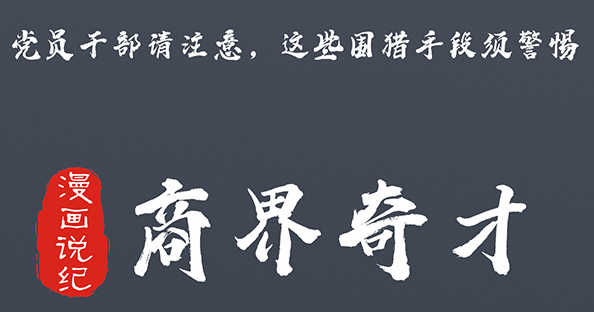 黨員幹部請注意，這些圍獵手段須警惕⑥商界奇才